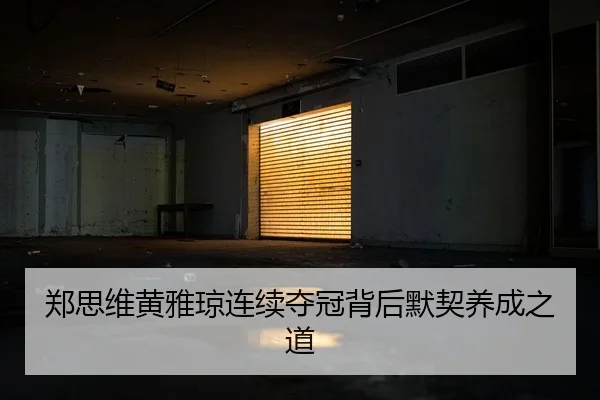 郑思维黄雅琼连续夺冠背后默契养成之道 | leyu